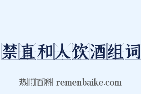 禁直和人饮酒组词是什么意思的图片